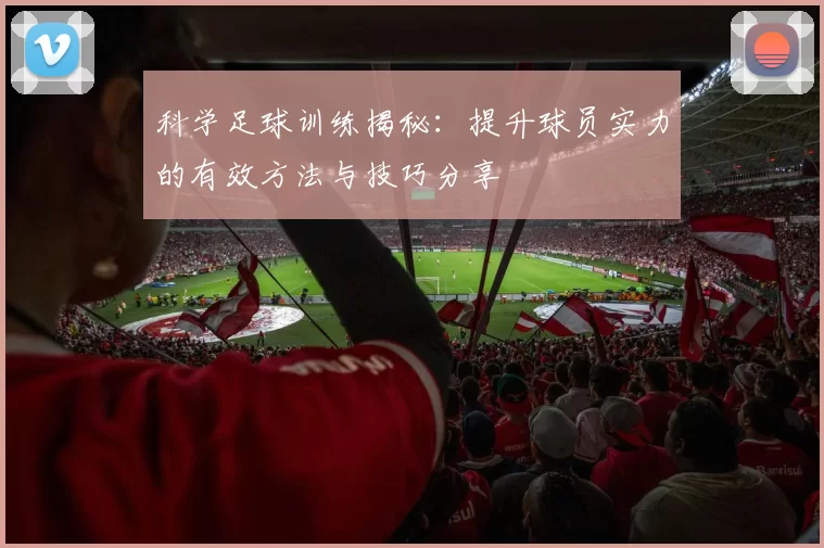 科学足球训练揭秘：提升球员实力的有效方法与技巧分享