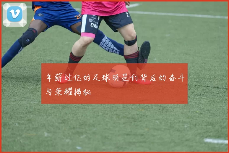 年薪过亿的足球明星们背后的奋斗与荣耀揭秘