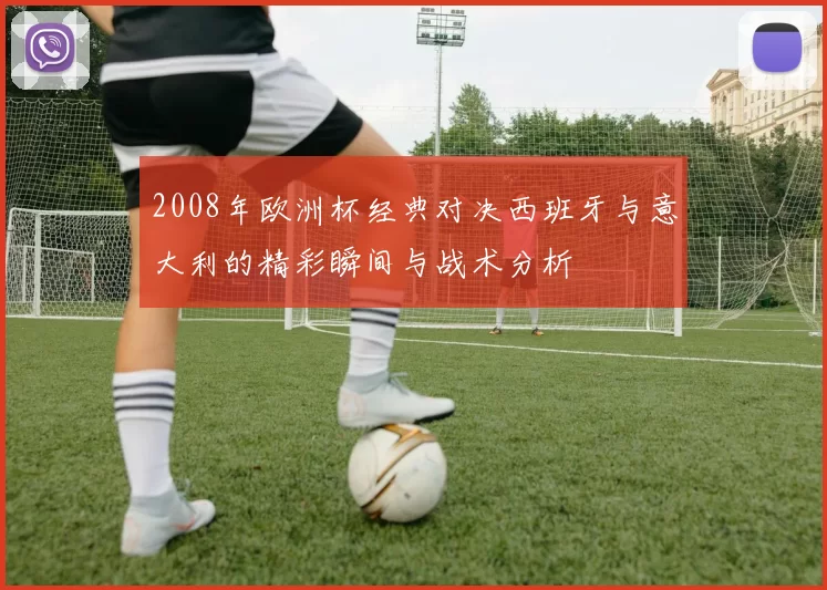 2008年欧洲杯经典对决西班牙与意大利的精彩瞬间与战术分析