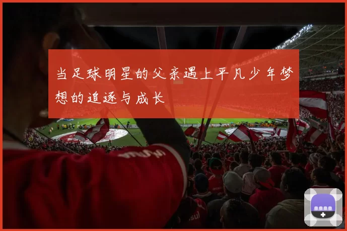当足球明星的父亲遇上平凡少年梦想的追逐与成长
