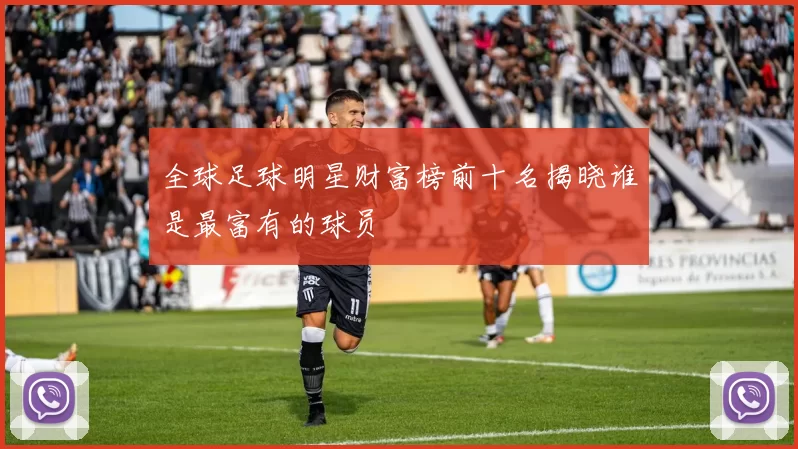 全球足球明星财富榜前十名揭晓谁是最富有的球员
