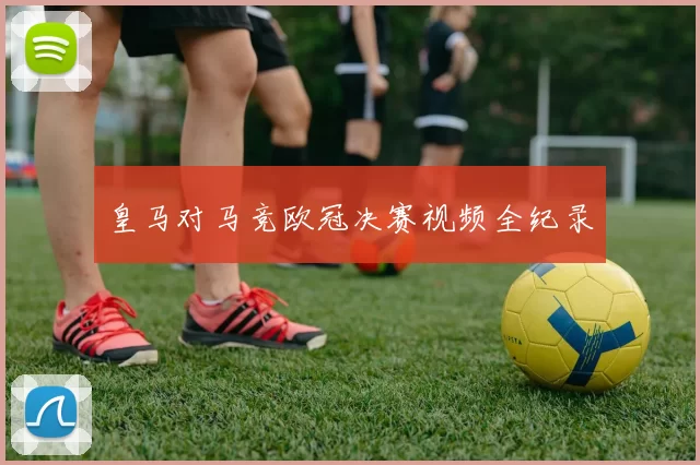 皇马对马竞欧冠决赛视频全纪录