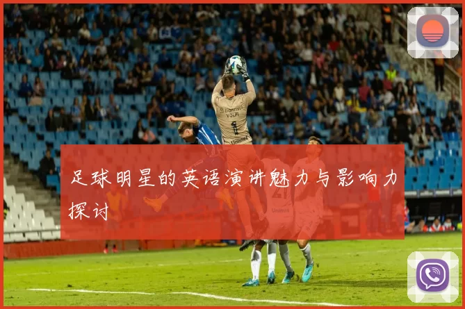 足球明星的英语演讲魅力与影响力探讨