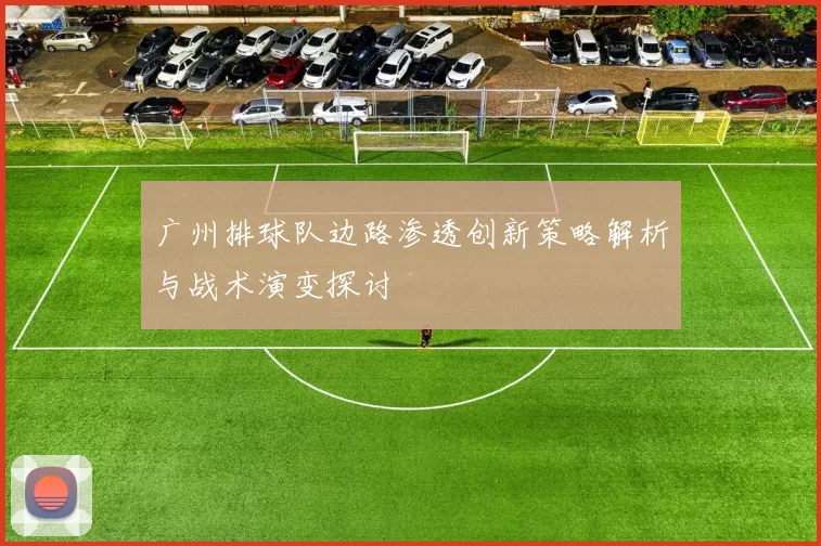 广州排球队边路渗透创新策略解析与战术演变探讨