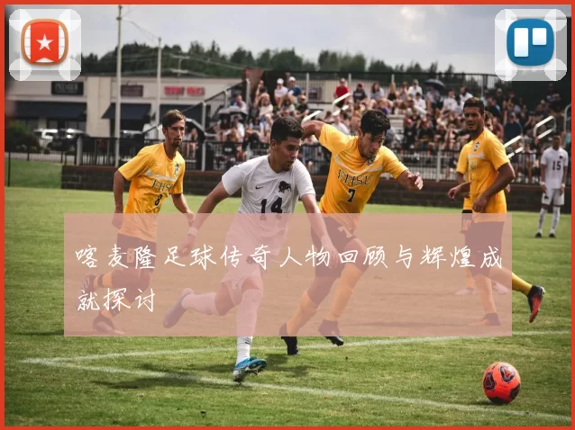 喀麦隆足球传奇人物回顾与辉煌成就探讨