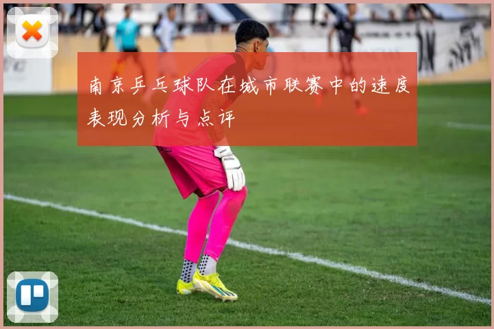 南京乒乓球队在城市联赛中的速度表现分析与点评