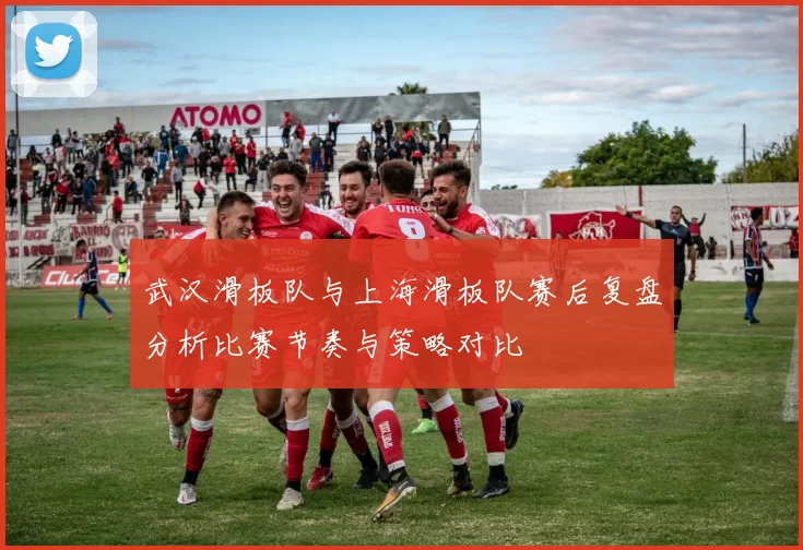 武汉滑板队与上海滑板队赛后复盘分析比赛节奏与策略对比