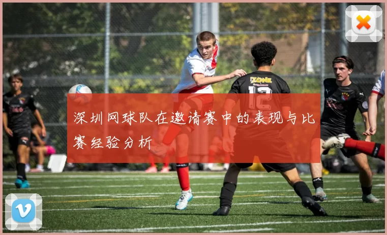 深圳网球队在邀请赛中的表现与比赛经验分析