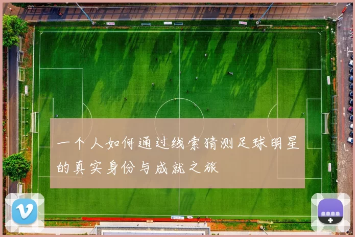 一个人如何通过线索猜测足球明星的真实身份与成就之旅