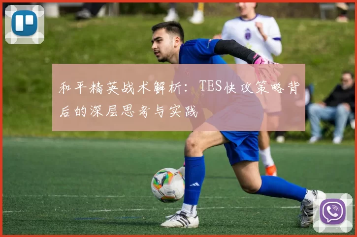和平精英战术解析：TES快攻策略背后的深层思考与实践