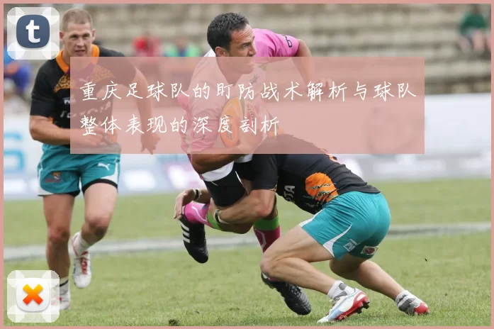 重庆足球队的盯防战术解析与球队整体表现的深度剖析