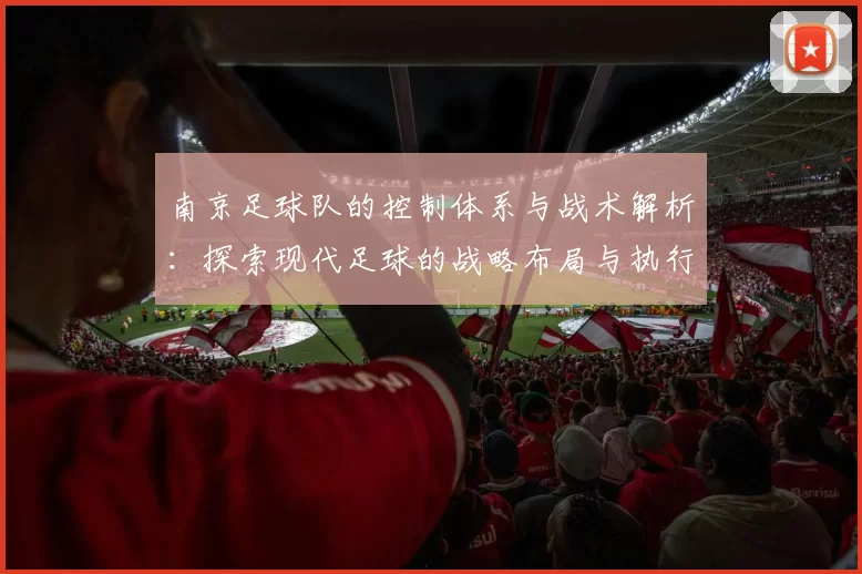 南京足球队的控制体系与战术解析：探索现代足球的战略布局与执行力