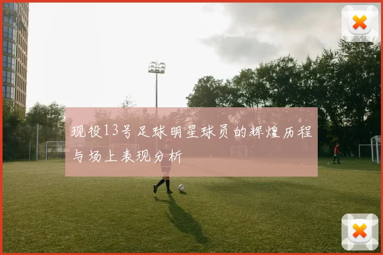 现役13号足球明星球员的辉煌历程与场上表现分析