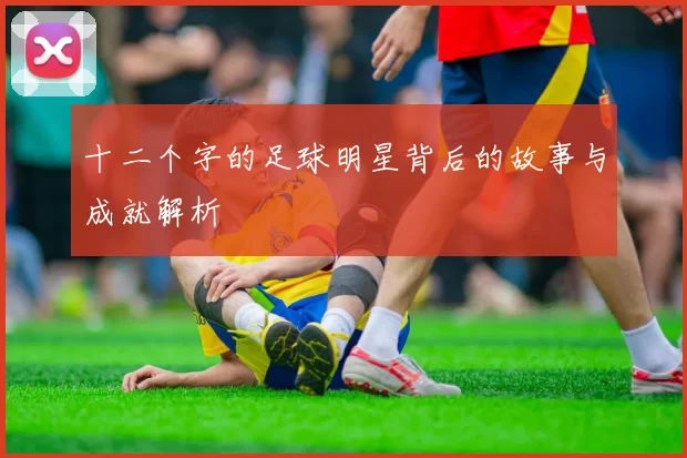 十二个字的足球明星背后的故事与成就解析