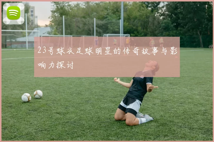 23号球衣足球明星的传奇故事与影响力探讨