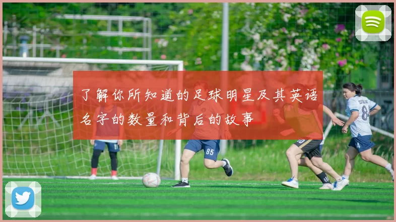 了解你所知道的足球明星及其英语名字的数量和背后的故事