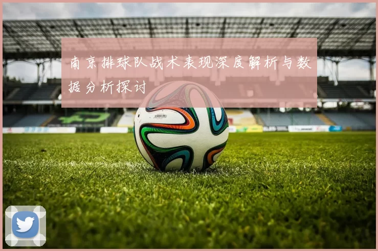 南京排球队战术表现深度解析与数据分析探讨