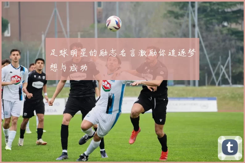 足球明星的励志名言激励你追逐梦想与成功