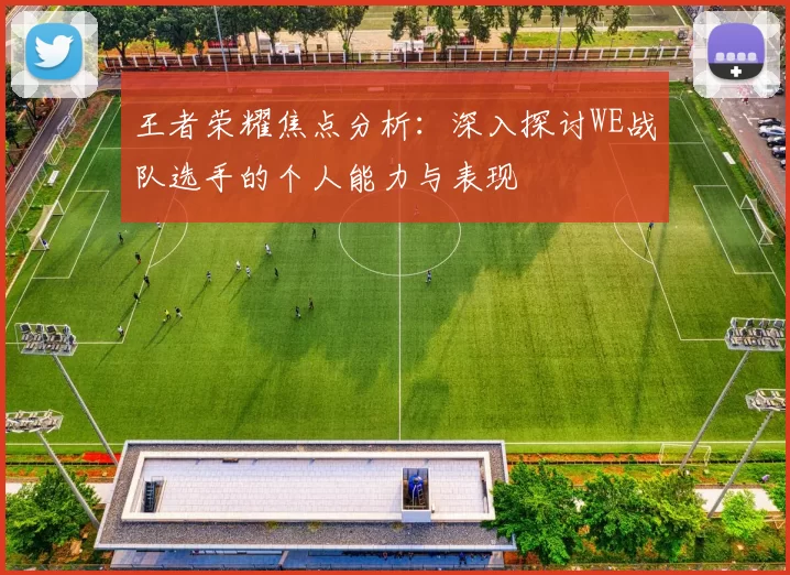 王者荣耀焦点分析：深入探讨WE战队选手的个人能力与表现