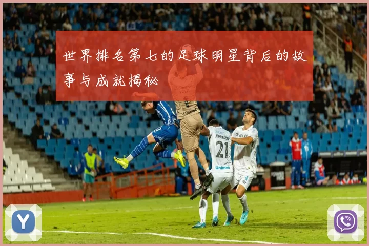 世界排名第七的足球明星背后的故事与成就揭秘