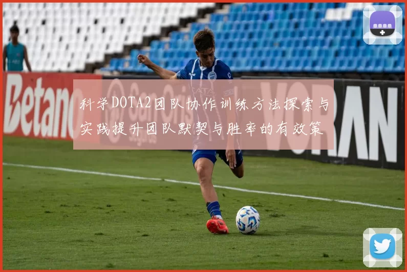 科学DOTA2团队协作训练方法探索与实践提升团队默契与胜率的有效策略