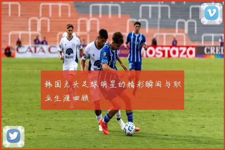 韩国光头足球明星的精彩瞬间与职业生涯回顾