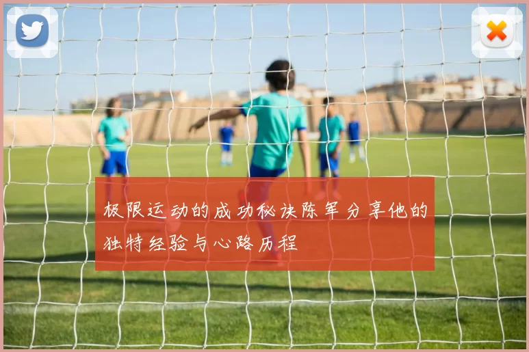 极限运动的成功秘诀陈军分享他的独特经验与心路历程